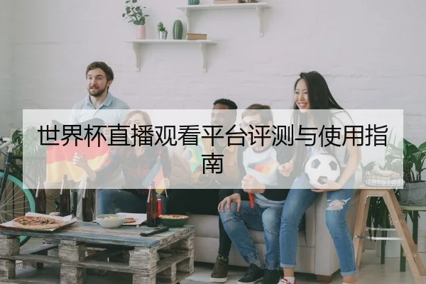 世界杯直播观看平台评测与使用指南