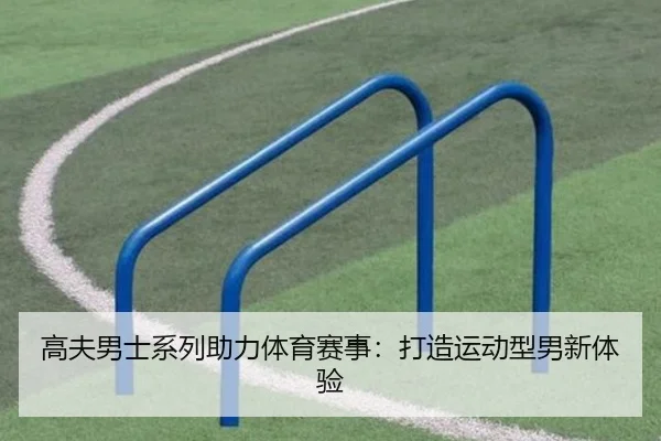 高夫男士系列助力体育赛事：打造运动型男新体验